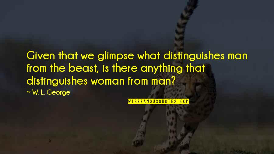 Averne Co Quotes By W. L. George: Given that we glimpse what distinguishes man from
