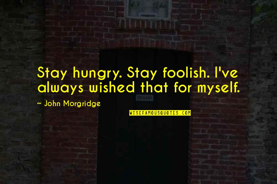 Averno Louise Quotes By John Morgridge: Stay hungry. Stay foolish. I've always wished that