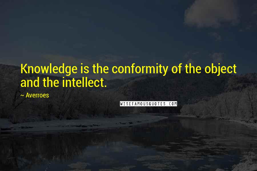 Averroes quotes: Knowledge is the conformity of the object and the intellect.