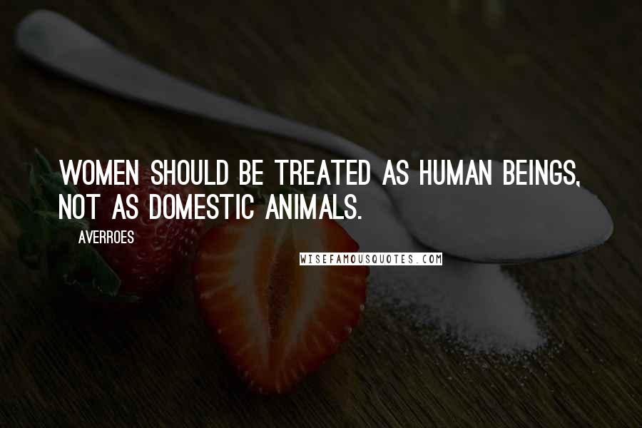 Averroes quotes: Women should be treated as human beings, not as domestic animals.