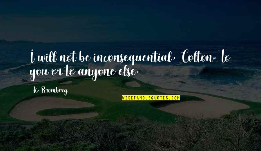 Averroes Quotes By K. Bromberg: I will not be inconsequential, Colton. To you