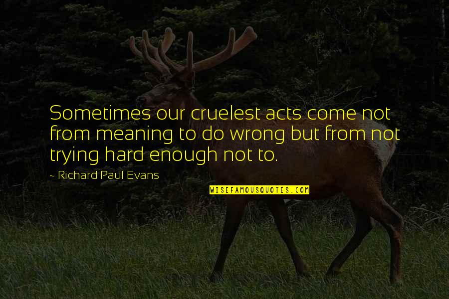 Averroes Quotes By Richard Paul Evans: Sometimes our cruelest acts come not from meaning