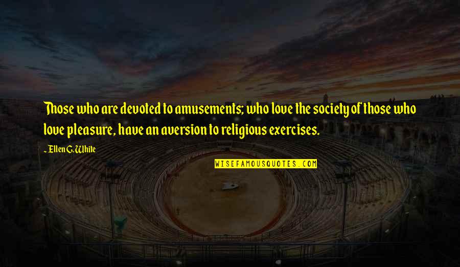 Aversion Quotes By Ellen G. White: Those who are devoted to amusements; who love