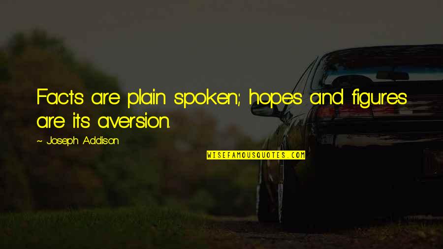 Aversion Quotes By Joseph Addison: Facts are plain spoken; hopes and figures are