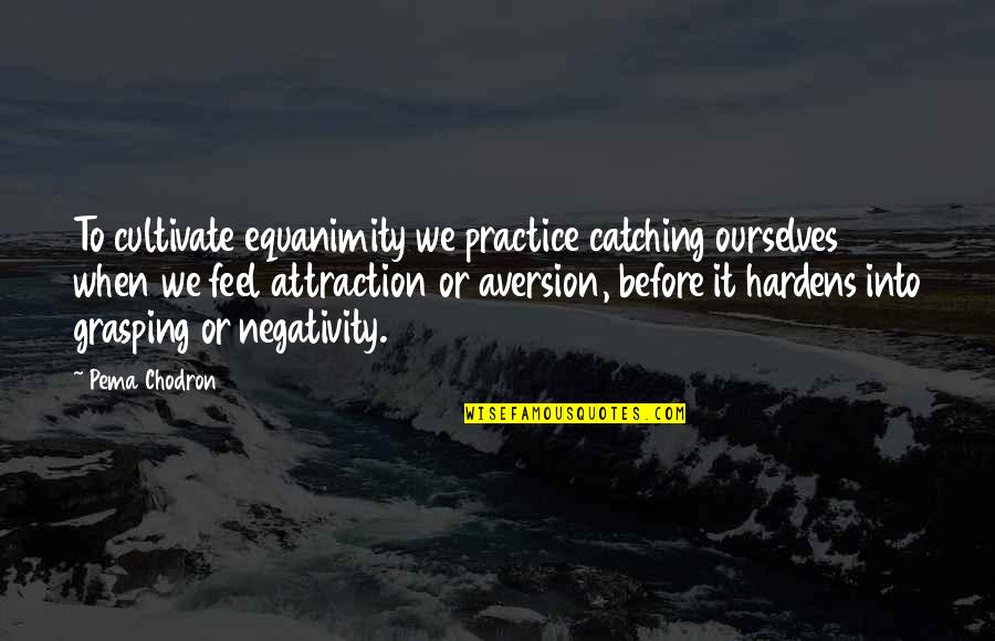 Aversion Quotes By Pema Chodron: To cultivate equanimity we practice catching ourselves when