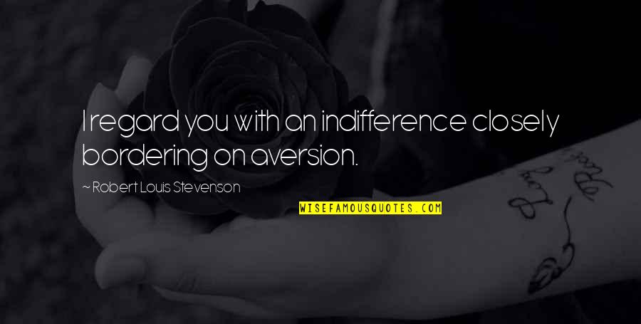 Aversion Quotes By Robert Louis Stevenson: I regard you with an indifference closely bordering