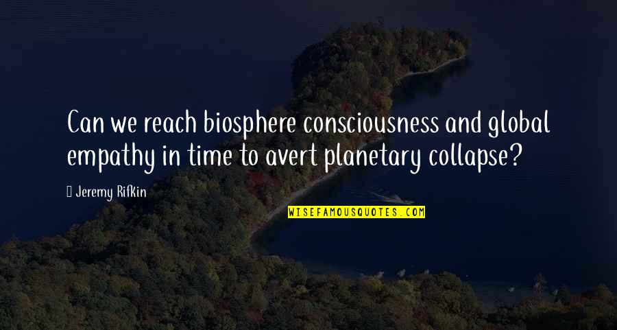 Avert Quotes By Jeremy Rifkin: Can we reach biosphere consciousness and global empathy