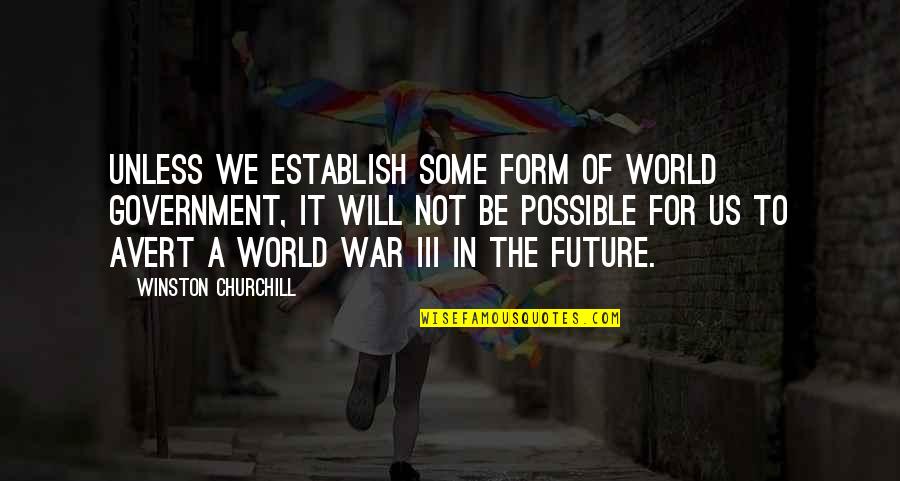 Avert Quotes By Winston Churchill: Unless we establish some form of world government,