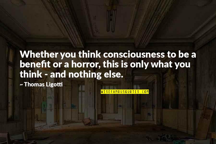 Averting Eyes Quotes By Thomas Ligotti: Whether you think consciousness to be a benefit