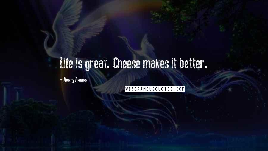 Avery Aames quotes: Life is great. Cheese makes it better.