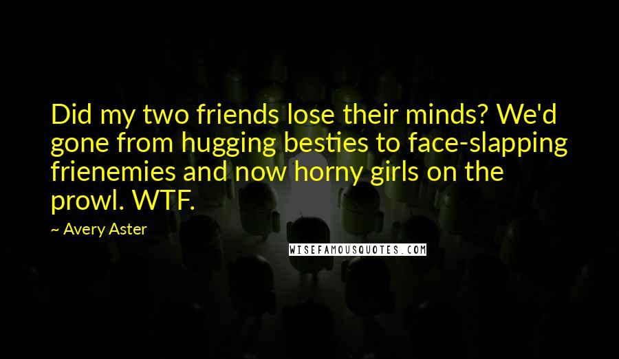 Avery Aster quotes: Did my two friends lose their minds? We'd gone from hugging besties to face-slapping frienemies and now horny girls on the prowl. WTF.