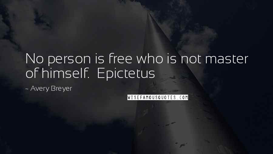 Avery Breyer quotes: No person is free who is not master of himself. Epictetus