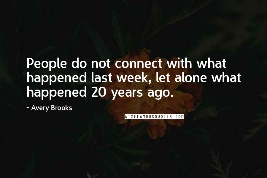 Avery Brooks quotes: People do not connect with what happened last week, let alone what happened 20 years ago.