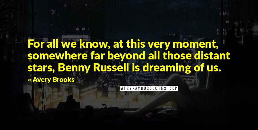 Avery Brooks quotes: For all we know, at this very moment, somewhere far beyond all those distant stars, Benny Russell is dreaming of us.