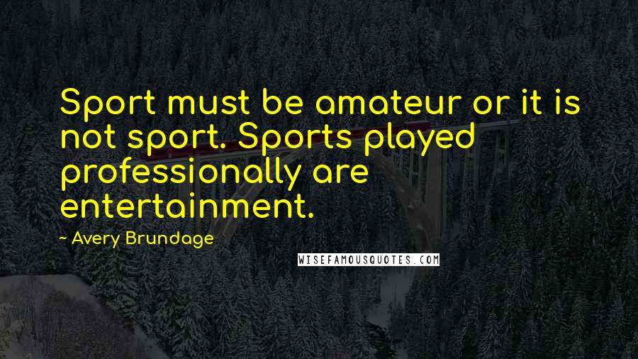 Avery Brundage quotes: Sport must be amateur or it is not sport. Sports played professionally are entertainment.