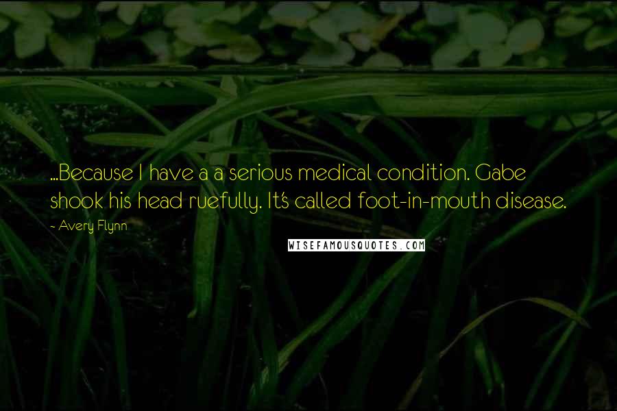 Avery Flynn quotes: ...Because I have a a serious medical condition. Gabe shook his head ruefully. It's called foot-in-mouth disease.