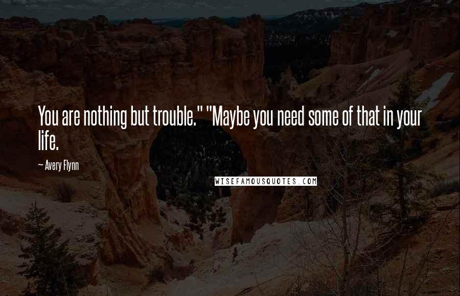 Avery Flynn quotes: You are nothing but trouble." "Maybe you need some of that in your life.