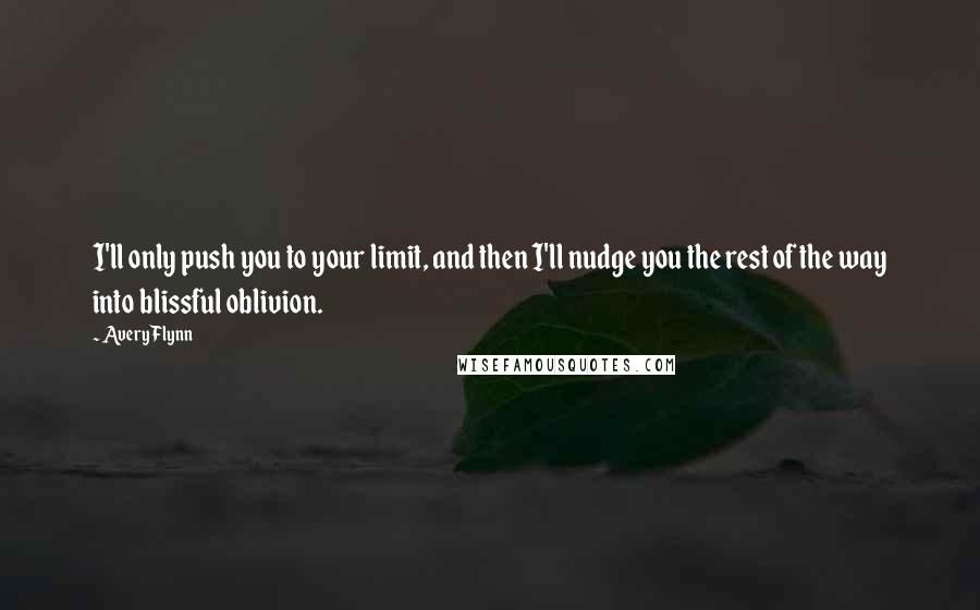 Avery Flynn quotes: I'll only push you to your limit, and then I'll nudge you the rest of the way into blissful oblivion.