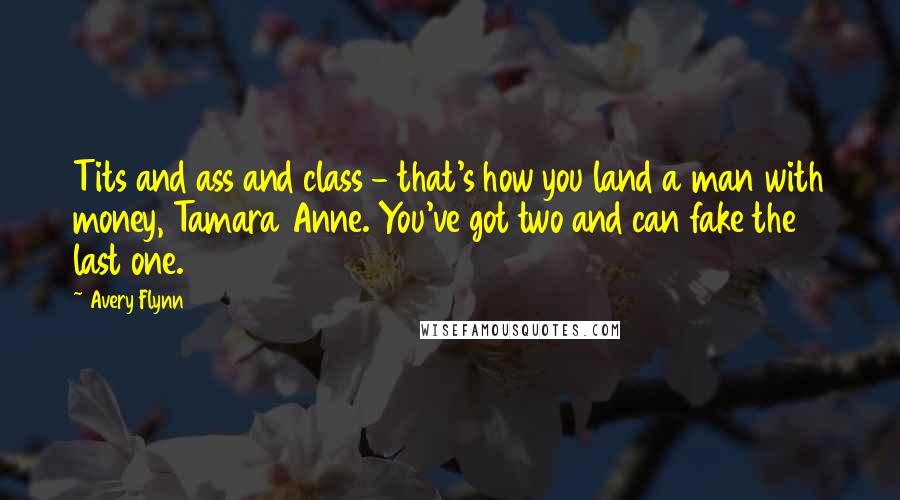 Avery Flynn quotes: Tits and ass and class - that's how you land a man with money, Tamara Anne. You've got two and can fake the last one.