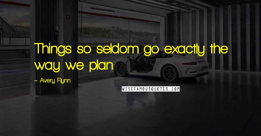Avery Flynn quotes: Things so seldom go exactly the way we plan.