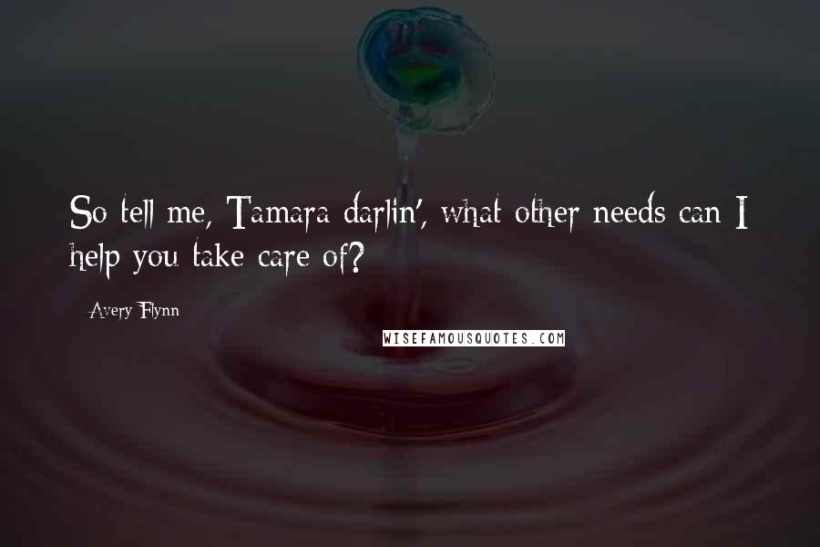 Avery Flynn quotes: So tell me, Tamara darlin', what other needs can I help you take care of?