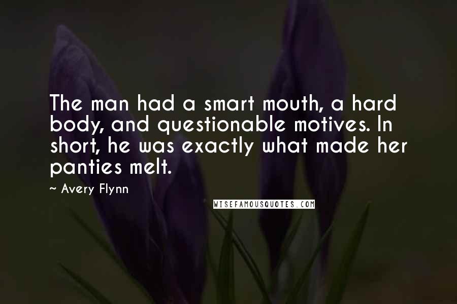 Avery Flynn quotes: The man had a smart mouth, a hard body, and questionable motives. In short, he was exactly what made her panties melt.