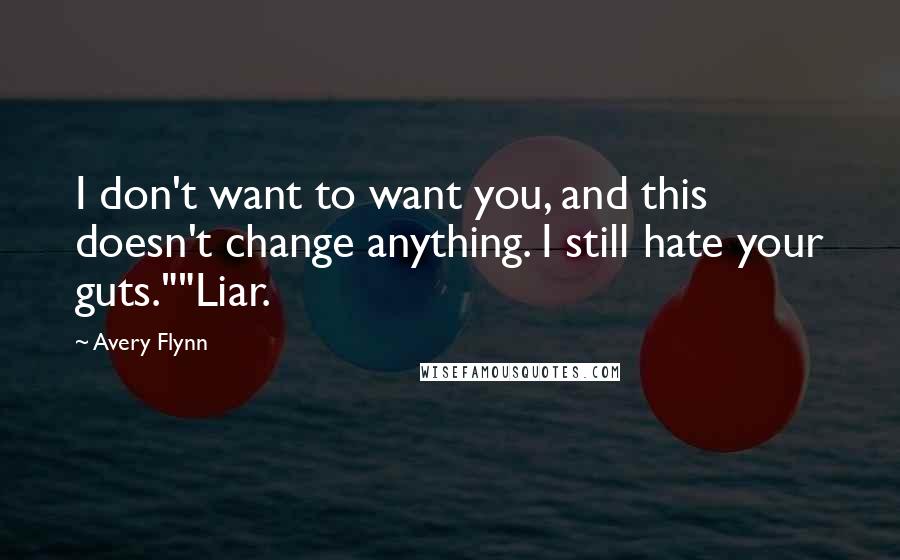 Avery Flynn quotes: I don't want to want you, and this doesn't change anything. I still hate your guts.""Liar.