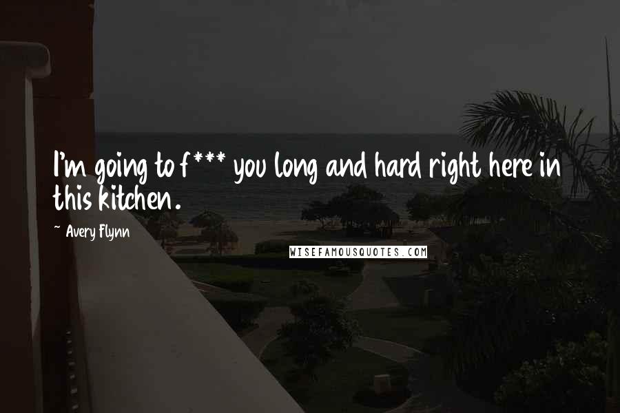 Avery Flynn quotes: I'm going to f*** you long and hard right here in this kitchen.