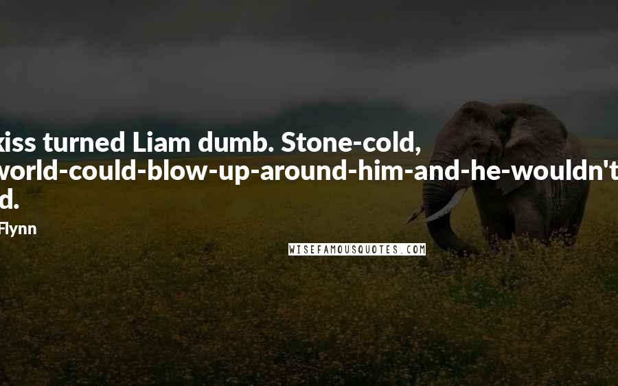 Avery Flynn quotes: The kiss turned Liam dumb. Stone-cold, the-world-could-blow-up-around-him-and-he-wouldn't-care stupid.