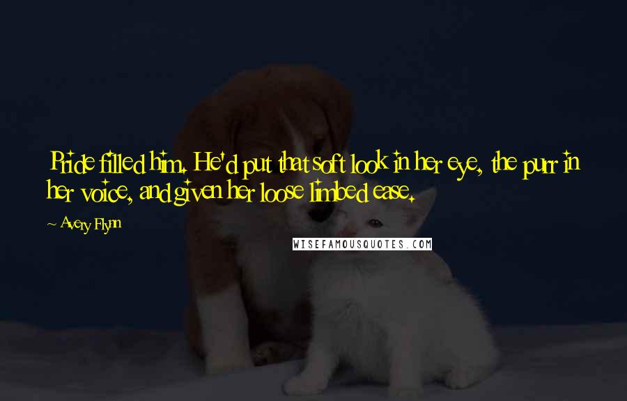 Avery Flynn quotes: Pride filled him. He'd put that soft look in her eye, the purr in her voice, and given her loose limbed ease.