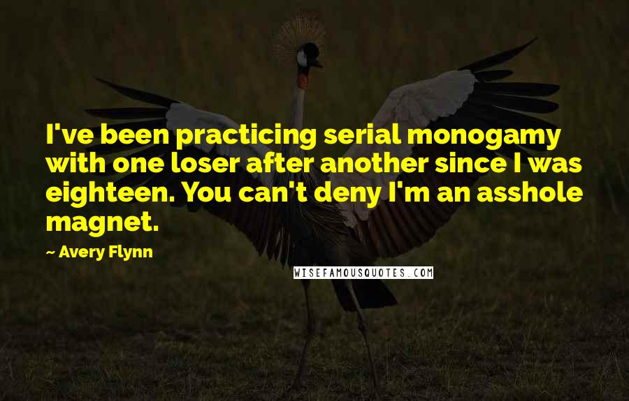 Avery Flynn quotes: I've been practicing serial monogamy with one loser after another since I was eighteen. You can't deny I'm an asshole magnet.