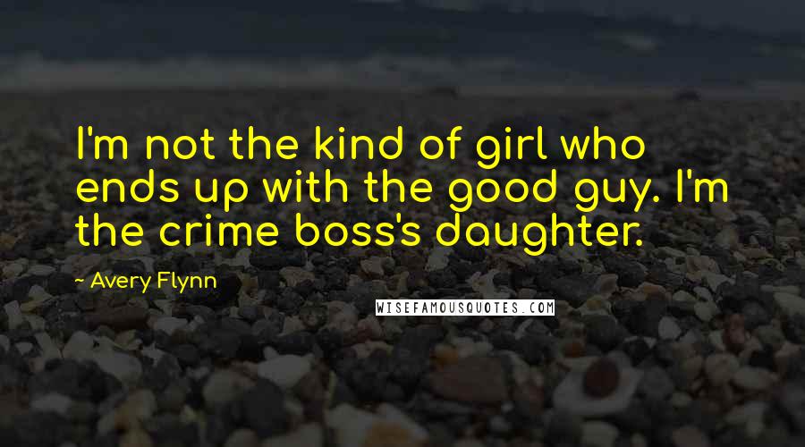 Avery Flynn quotes: I'm not the kind of girl who ends up with the good guy. I'm the crime boss's daughter.