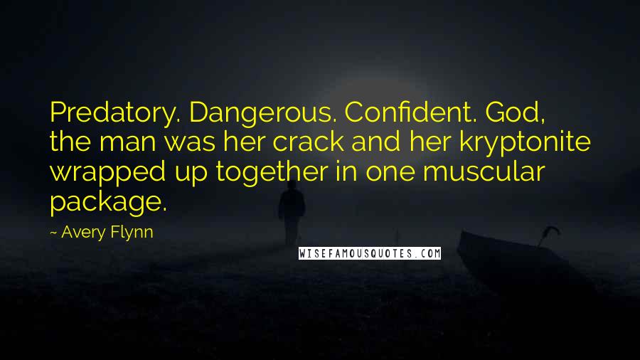 Avery Flynn quotes: Predatory. Dangerous. Confident. God, the man was her crack and her kryptonite wrapped up together in one muscular package.
