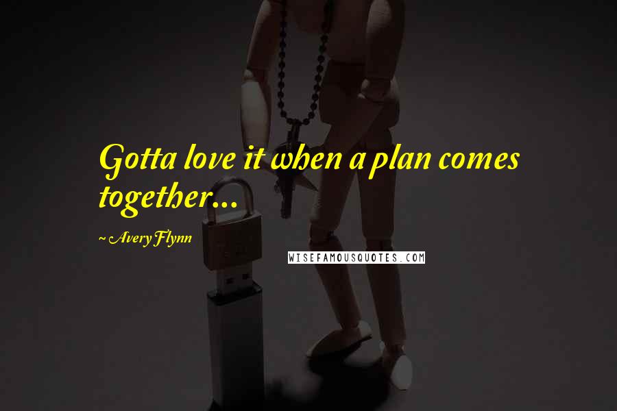 Avery Flynn quotes: Gotta love it when a plan comes together...