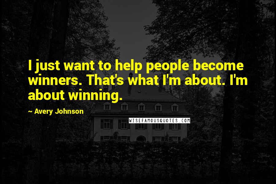 Avery Johnson quotes: I just want to help people become winners. That's what I'm about. I'm about winning.