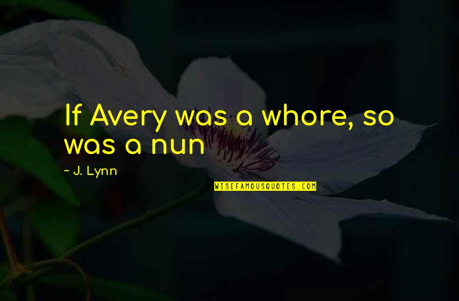 Avery Morgansten Quotes By J. Lynn: If Avery was a whore, so was a Avery Morgansten Quotes By J. Lynn: If Avery was a whore, so was a