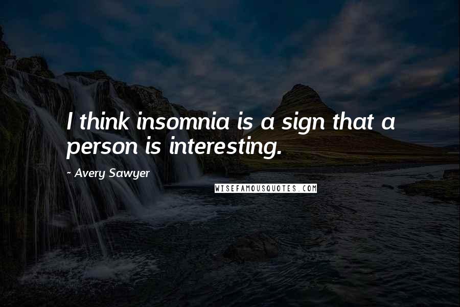 Avery Sawyer quotes: I think insomnia is a sign that a person is interesting. Avery Sawyer quotes: I think insomnia is a sign that a person is interesting.