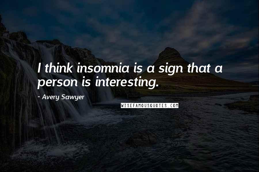 Avery Sawyer quotes: I think insomnia is a sign that a person is interesting.