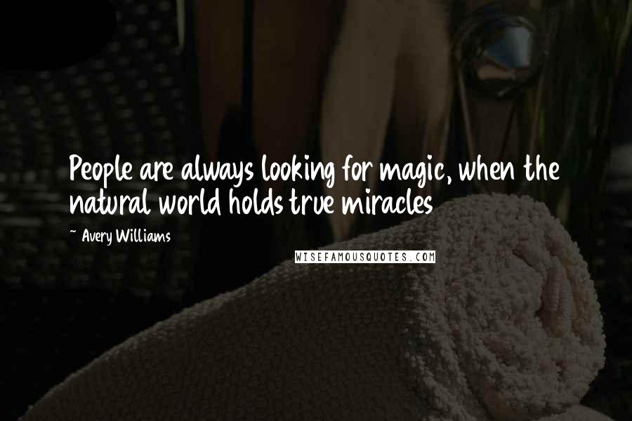 Avery Williams quotes: People are always looking for magic, when the natural world holds true miracles