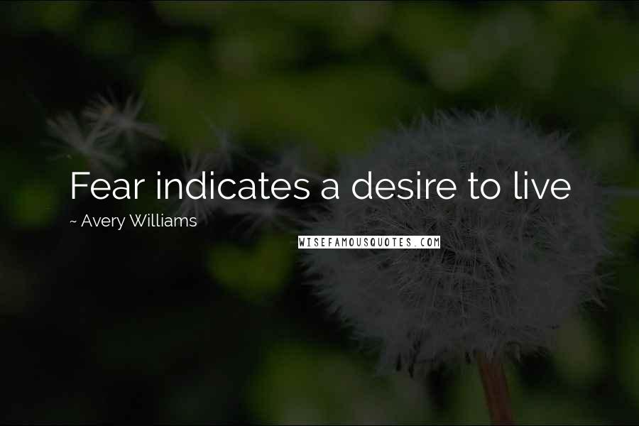 Avery Williams quotes: Fear indicates a desire to live