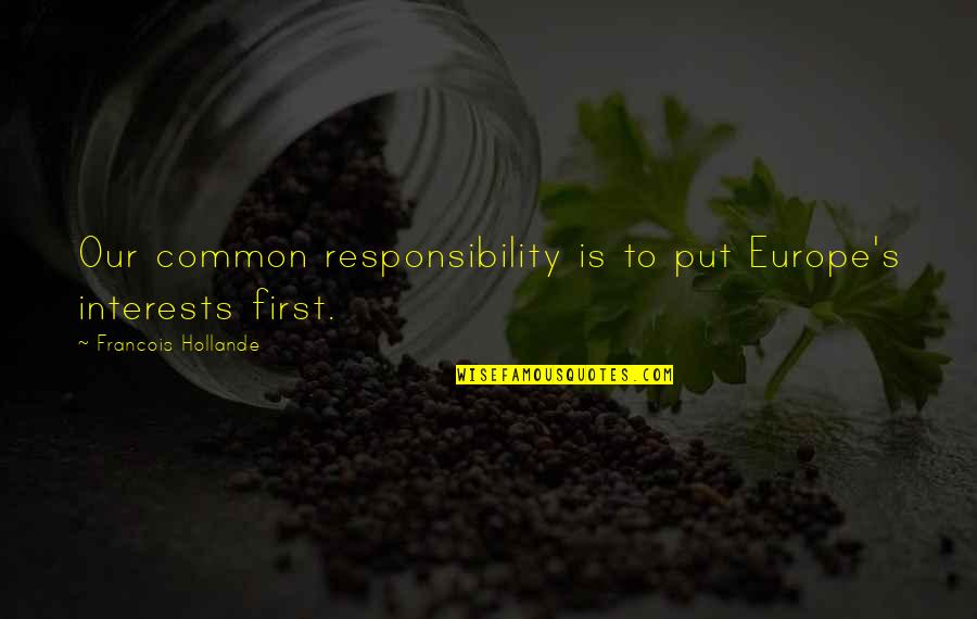 Avesses Quotes By Francois Hollande: Our common responsibility is to put Europe's interests Avesses Quotes By Francois Hollande: Our common responsibility is to put Europe's interests