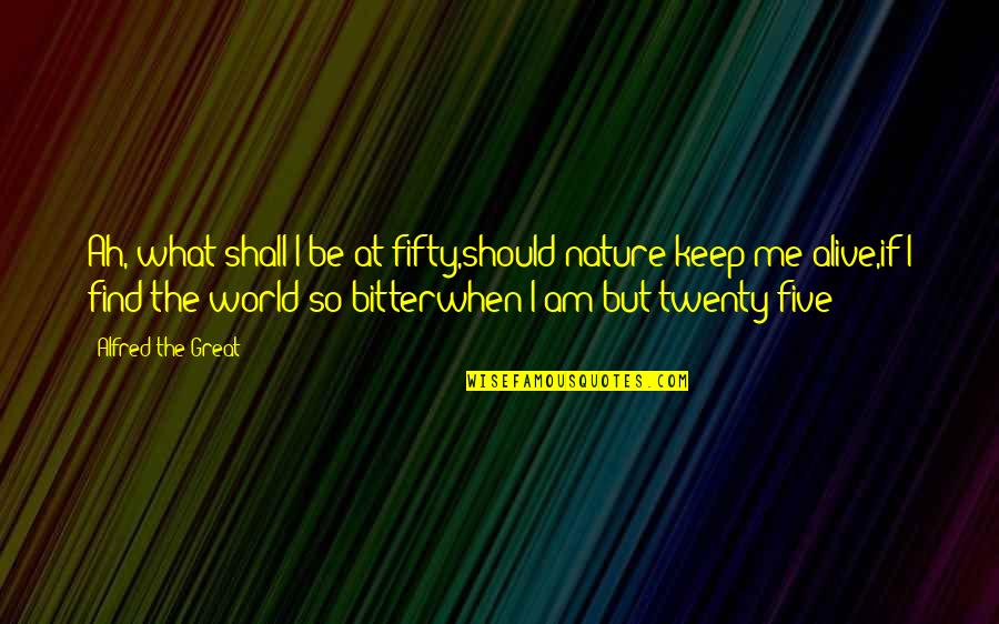 Avesso Do Avesso Quotes By Alfred The Great: Ah, what shall I be at fifty,should nature