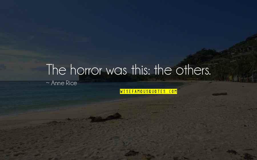 Avete Avuto Quotes By Anne Rice: The horror was this: the others. Avete Avuto Quotes By Anne Rice: The horror was this: the others.