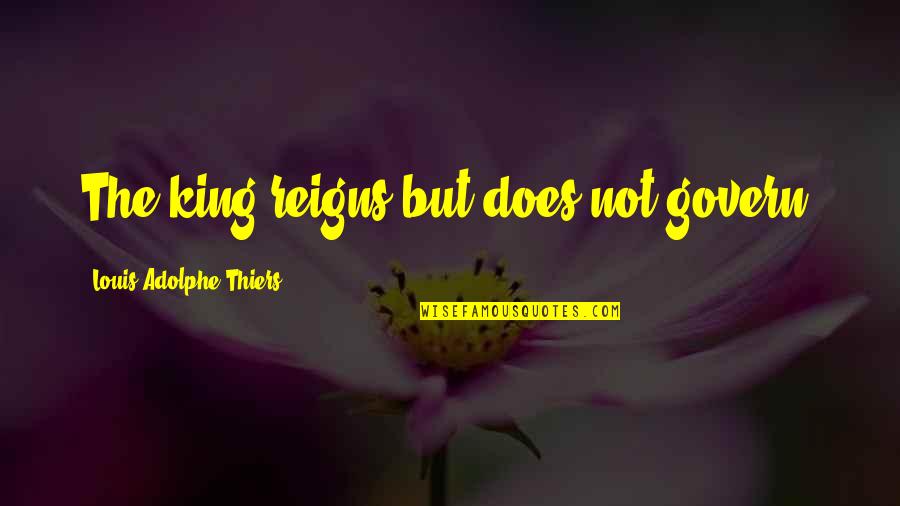 Avevog Quotes By Louis Adolphe Thiers: The king reigns but does not govern.