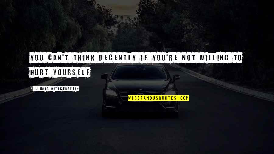 Avevog Quotes By Ludwig Wittgenstein: You can't think decently if you're not willing