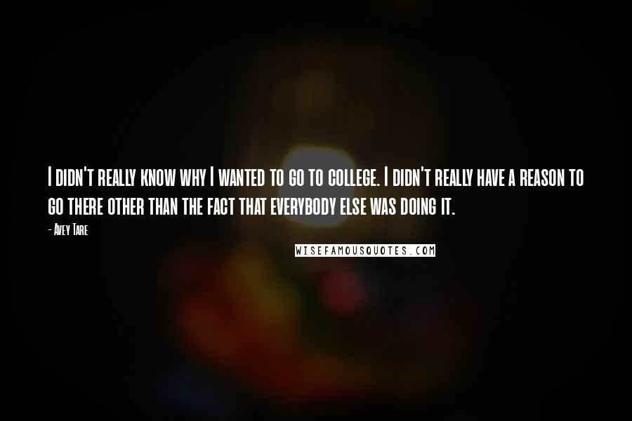 Avey Tare quotes: I didn't really know why I wanted to go to college. I didn't really have a reason to go there other than the fact that everybody else was doing it.