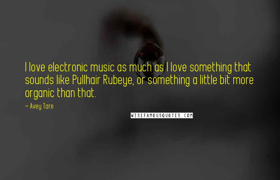 Avey Tare quotes: I love electronic music as much as I love something that sounds like Pullhair Rubeye, or something a little bit more organic than that. Avey Tare quotes: I love electronic music as much as I love something that sounds like Pullhair Rubeye, or something a little bit more organic than that.