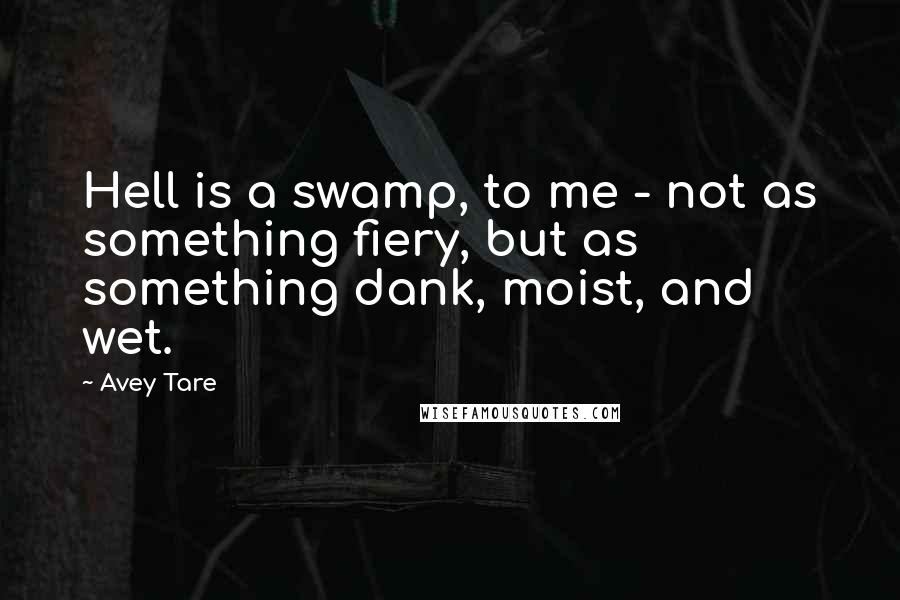 Avey Tare quotes: Hell is a swamp, to me - not as something fiery, but as something dank, moist, and wet. Avey Tare quotes: Hell is a swamp, to me - not as something fiery, but as something dank, moist, and wet.