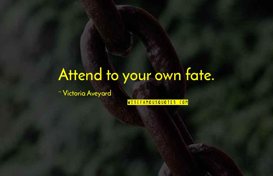 Aveyard Quotes By Victoria Aveyard: Attend to your own fate. Aveyard Quotes By Victoria Aveyard: Attend to your own fate.