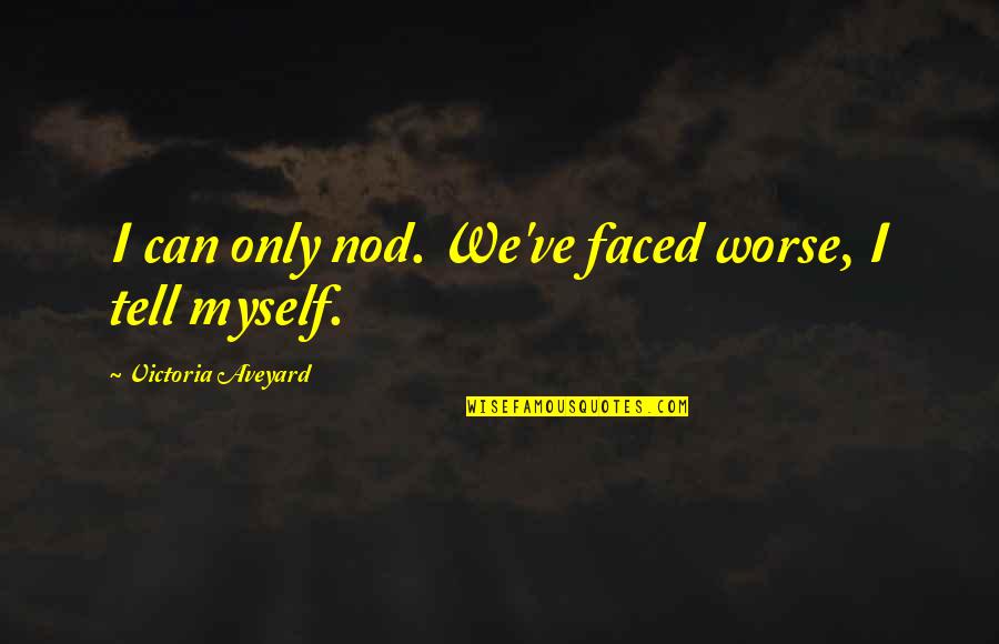 Aveyard Quotes By Victoria Aveyard: I can only nod. We've faced worse, I